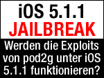 Werden die pod2g Jailbreak Exploits auch unter iOS 5.1.1 funktionieren?