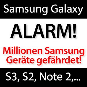 Galaxy S3, Galaxy S2, Galaxy Note 2 SICHERHEITSLÜCKE!