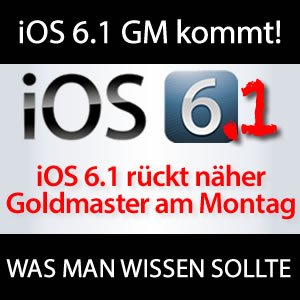iOS 6.1 GM am Montag?