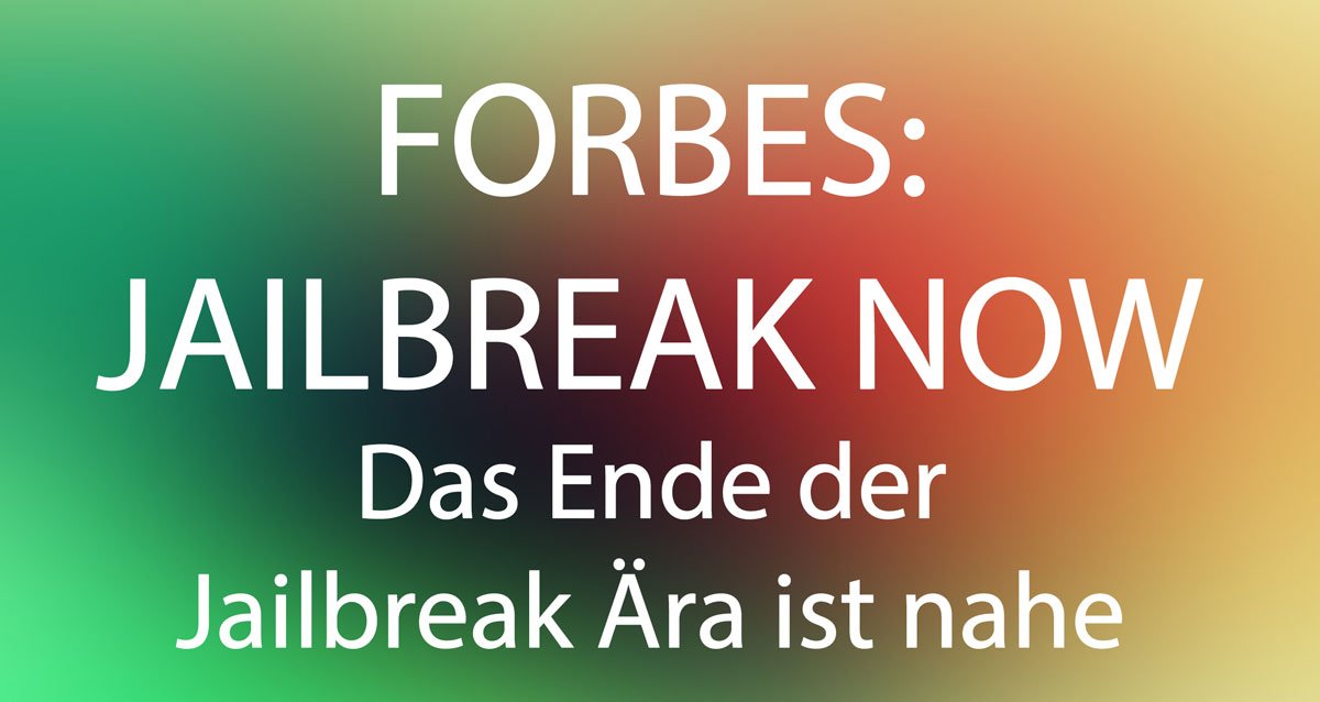 Forbes: JAILBREAK NOW! Das Ende der Jailbreak Ära ist nahe! 1